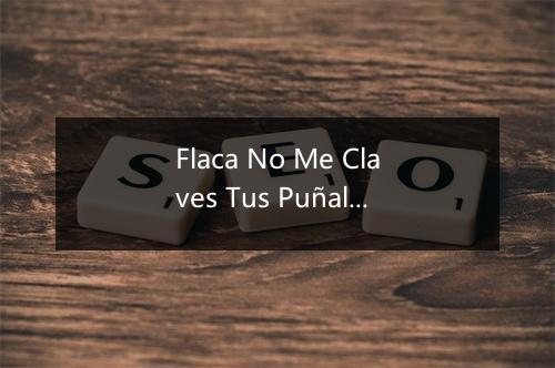 Flaca No Me Claves Tus Puñales - Letras Mojadas-歌词