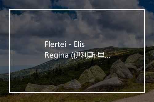 Flertei - Elis Regina (伊利斯·里贾纳)-歌词