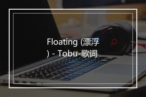 Floating (漂浮) - Tobu-歌词