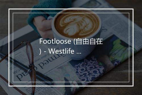 Footloose (自由自在) - Westlife (西城男孩)-歌词