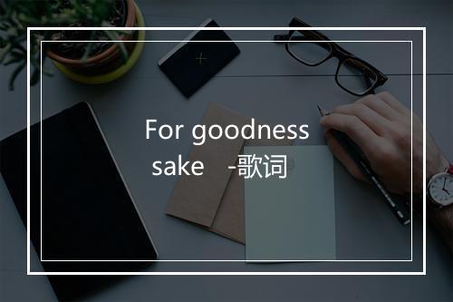 For goodness sake   -歌词