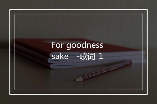 For goodness sake   -歌词_1