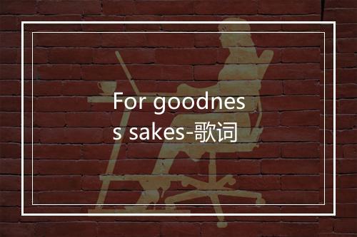 For goodness sakes-歌词