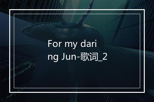 For my daring Jun-歌词_2