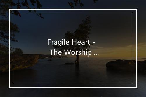 Fragile Heart - The Worship Crew-歌词