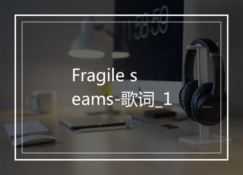 Fragile seams-歌词_1