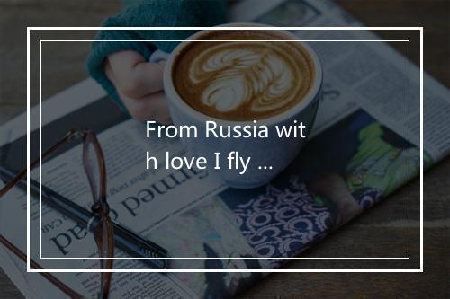 From Russia with love I fly to you -歌词