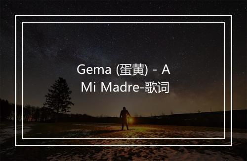 Gema (蛋黄) - A Mi Madre-歌词