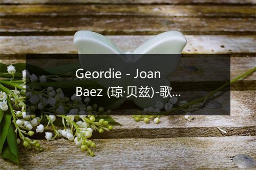 Geordie - Joan Baez (琼·贝兹)-歌词_6