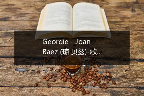 Geordie - Joan Baez (琼·贝兹)-歌词_7