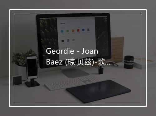 Geordie - Joan Baez (琼·贝兹)-歌词_9