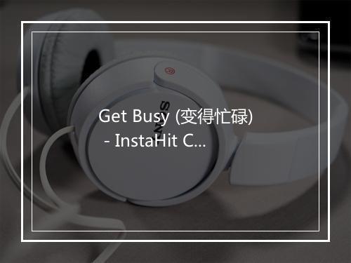 Get Busy (变得忙碌) - InstaHit Crew-歌词