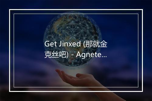 Get Jinxed (那就金克丝吧) - Agnete Kjolsund-歌词