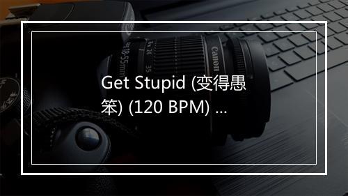 Get Stupid (变得愚笨) (120 BPM) - Workout Jams-歌词_1