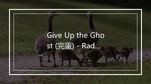 Give Up the Ghost (完蛋) - Radiohead (电台司令)-歌词