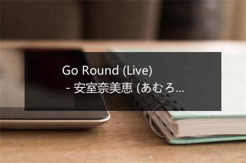 Go Round (Live) - 安室奈美恵 (あむろ なみえ)-歌词