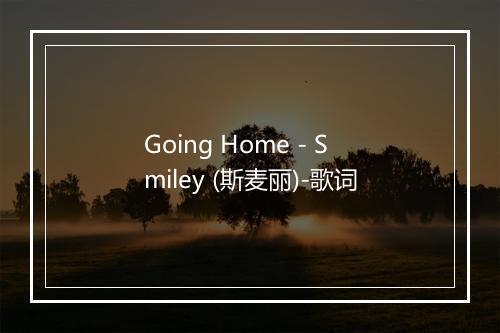 Going Home - Smiley (斯麦丽)-歌词