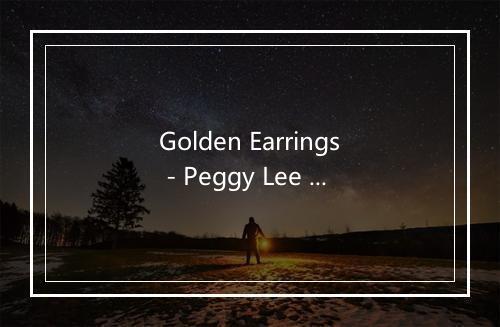 Golden Earrings - Peggy Lee (佩吉·李)-歌词