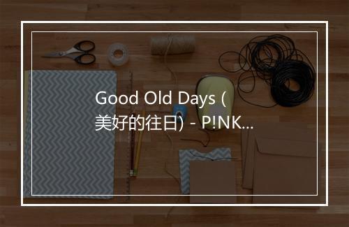 Good Old Days (美好的往日) - P!NK (红粉佳人)-歌词