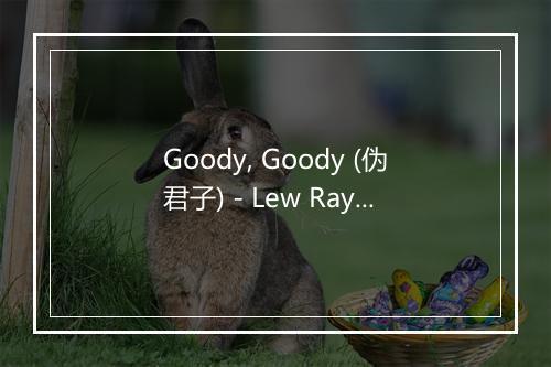 Goody, Goody (伪君子) - Lew Raymond and his Orchestra-歌词