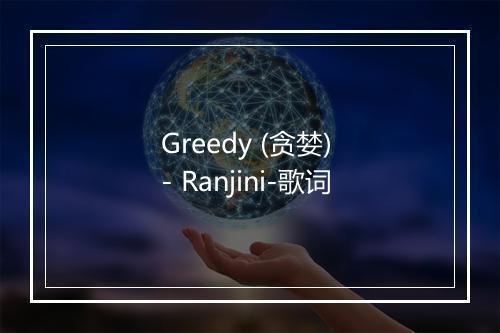 Greedy (贪婪) - Ranjini-歌词