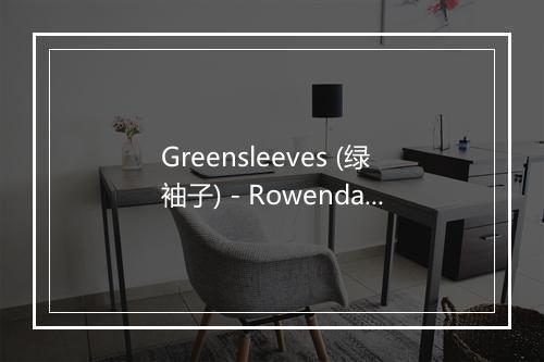 Greensleeves (绿袖子) - Rowenda Taheny-歌词