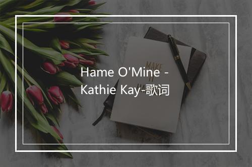 Hame O'Mine - Kathie Kay-歌词