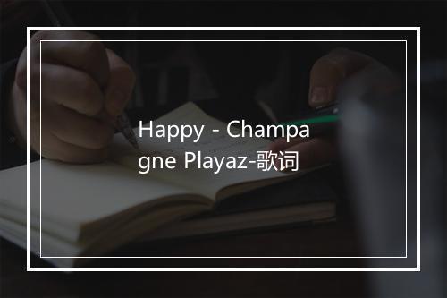 Happy - Champagne Playaz-歌词