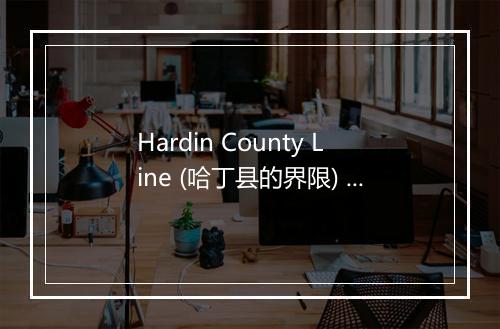 Hardin County Line (哈丁县的界限) - Mark Collie-歌词