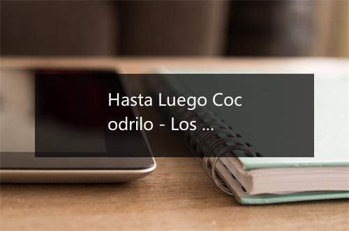 Hasta Luego Cocodrilo - Los Llopis-歌词