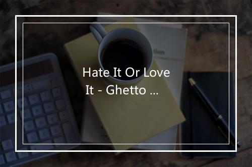 Hate It Or Love It - Ghetto Playerz-歌词