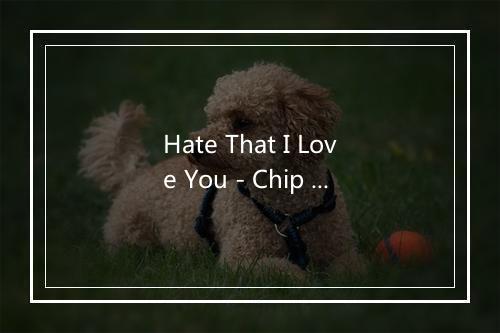 Hate That I Love You - Chip Munk & the Furry Little Creatures-歌词