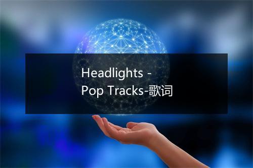 Headlights - Pop Tracks-歌词