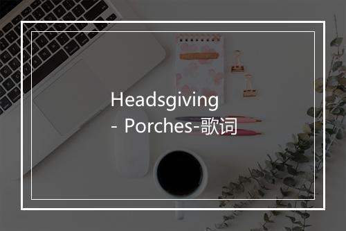 Headsgiving - Porches-歌词