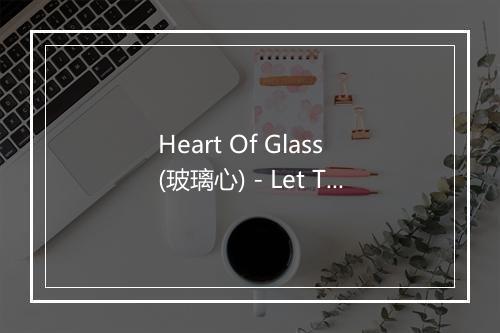 Heart Of Glass (玻璃心) - Let The Music Play-歌词