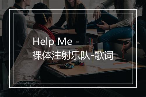 Help Me - 裸体注射乐队-歌词