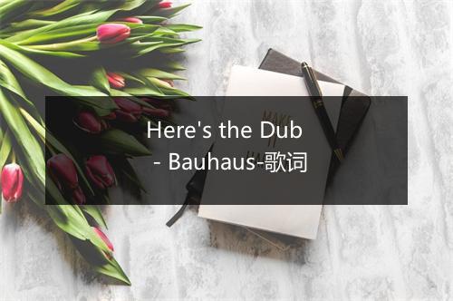 Here's the Dub - Bauhaus-歌词