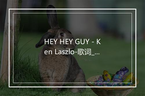 HEY HEY GUY - Ken Laszlo-歌词_2