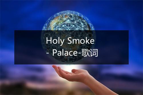 Holy Smoke - Palace-歌词