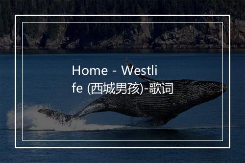 Home - Westlife (西城男孩)-歌词