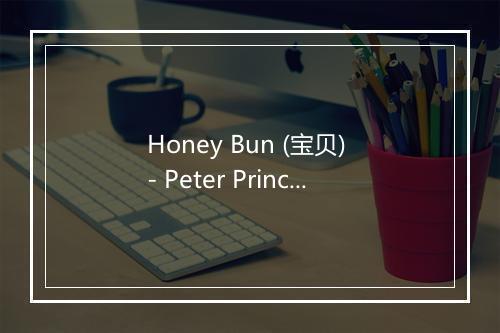 Honey Bun (宝贝) - Peter Princeiples-歌词