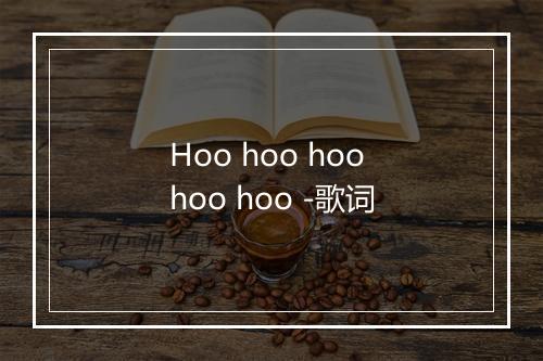 Hoo hoo hoo hoo hoo -歌词