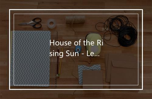 House of the Rising Sun - Lead Belly (利德·贝利)-歌词