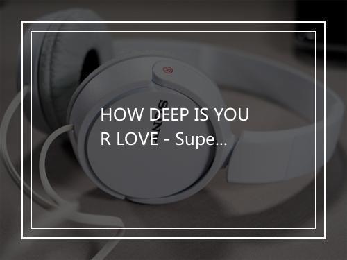 HOW DEEP IS YOUR LOVE - Superlove-歌词