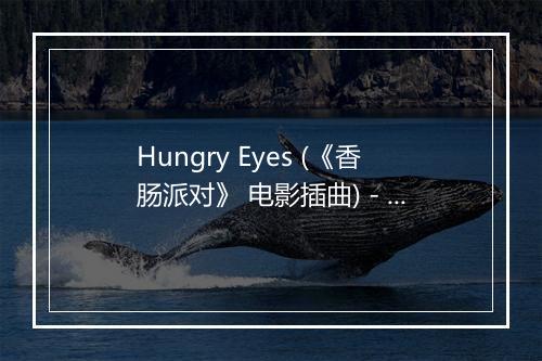 Hungry Eyes (《香肠派对》 电影插曲) - Eric Carmen-歌词