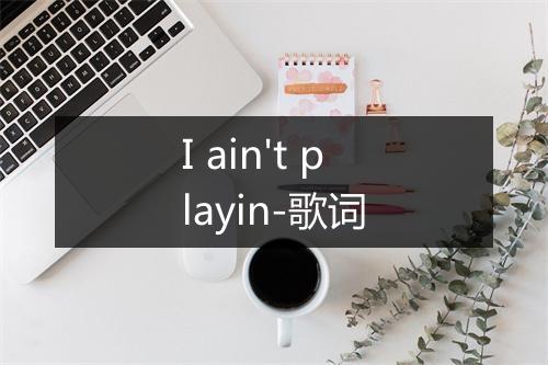 I ain't playin-歌词