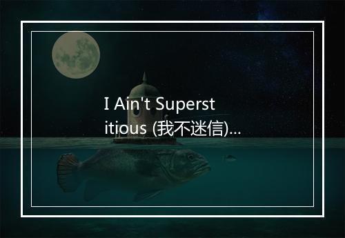 I Ain't Superstitious (我不迷信) - The Karaoke Channel (卡拉OK频道)-歌词