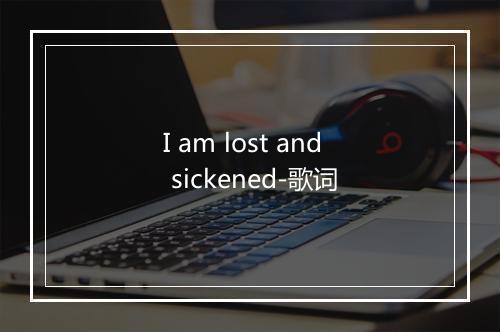 I am lost and sickened-歌词