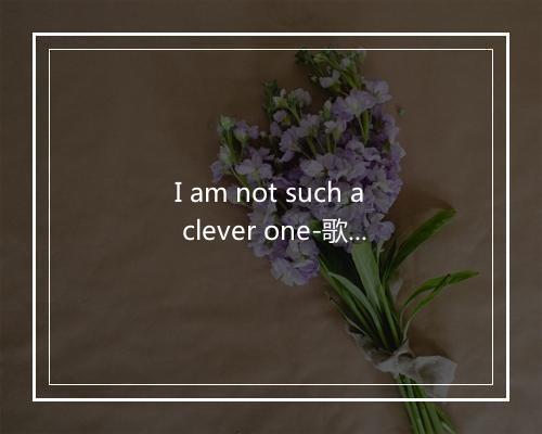 I am not such a clever one-歌词_7