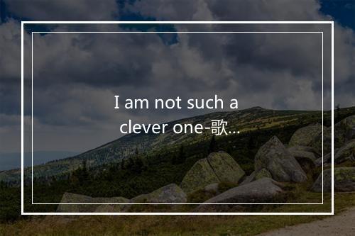 I am not such a clever one-歌词_8